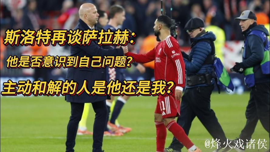 斯洛特:今天上午会和萨拉赫会谈,其他的问题我不会再回答 斯洛特:今天上午会和萨拉赫会谈,其他的问题我不会再回答